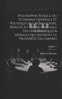 bokomslag Philosophie Rurale, Ou conomie Gnrale Et Politique De L'Agriculture, Rduite  L'Ordre Immuable Des Loix Physiques & Morales Qui Assurent La Prosprit Des Empires; Volume 1