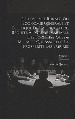 Francois Quesnay - Philosophie Rurale, Ou Économie Générale Et Politique De L'Agriculture, Réduite À L'Ordre Immuable Des Loix Physiques & Morales Qui Assurent La Prospérité Des Empires; Volume 1, Inbunden
