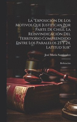 "Exposición De Los Motivos Que Justifican Por Parte De Chile, La Reinvindicación Del Territorio Comprendido Entre Los Paralelos 23 Y 24, Latitud Sur"