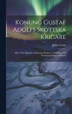 James Grant - Konung Gustaf Adolfs Skottska Krigare, Inbunden