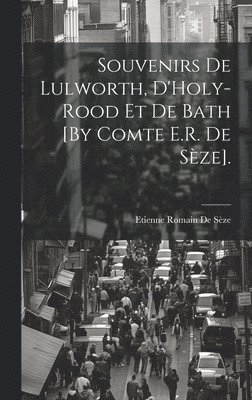 Souvenirs De Lulworth, D'Holy-Rood Et De Bath [By Comte E.R. De Sze]. 1