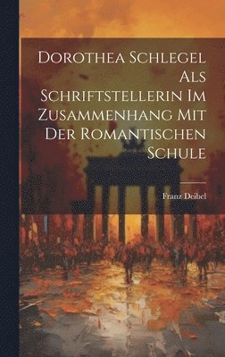 Dorothea Schlegel Als Schriftstellerin Im Zusammenhang Mit Der Romantischen Schule