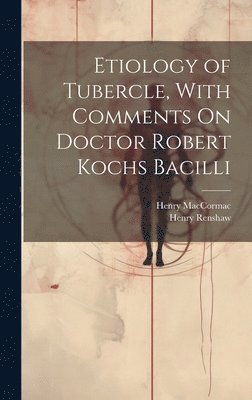 bokomslag Etiology of Tubercle, With Comments On Doctor Robert Kochs Bacilli