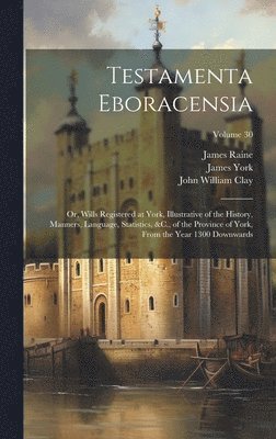 John William Clay, James Raine, James York - Testamenta Eboracensia, Inbunden