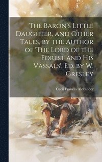 bokomslag The Baron's Little Daughter, and Other Tales, by the Author of 'The Lord of the Forest and His Vassals', Ed. by W. Gresley