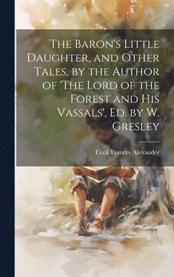 bokomslag Baron's Little Daughter, and Other Tales, by the Author of 'The Lord of the Forest and His Vassals', Ed. by W. Gresley