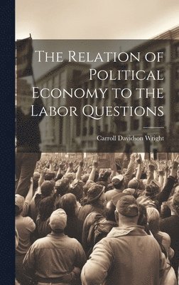 Carroll Davidson Wright - Relation of Political Economy to the Labor Questions, Inbunden