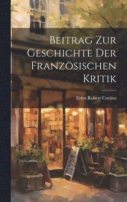 Ernst Robert Curtius - Beitrag Zur Geschichte Der Französischen Kritik, Inbunden