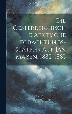 bokomslag Die Oesterreichische Arktische Beobachtungs-Station Auf Jan Mayen, 1882-1883