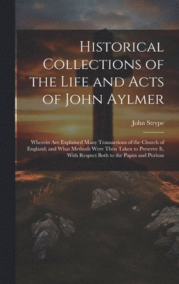 Historical Collections of the Life and Acts of John Aylmer 1