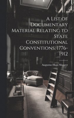 Augustus Hunt Shearer - List of Documentary Material Relating to State Constitutional Conventions, 1776-1912, Inbunden