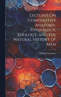 bokomslag Lectures On Comparative Anatomy, Physiology, Zoology, and the Natural History of Man