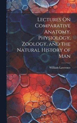William Lawrence - Lectures On Comparative Anatomy, Physiology, Zoology, and the Natural History of Man, Inbunden
