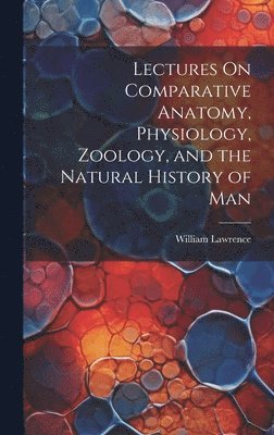 Lectures On Comparative Anatomy, Physiology, Zoology, and the Natural History of Man 1