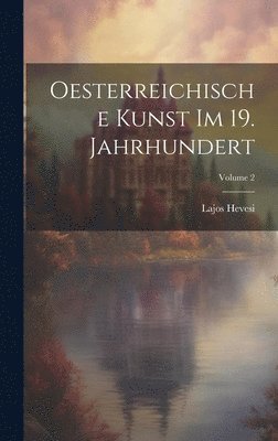 Oesterreichische Kunst Im 19. Jahrhundert; Volume 2 1