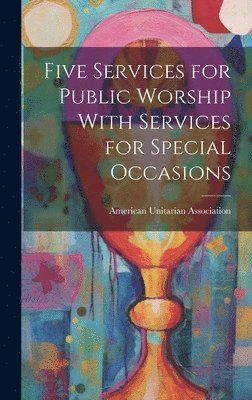 American Unitarian Association - Five Services for Public Worship With Services for Special Occasions, Inbunden