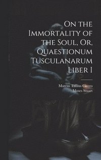 bokomslag On the Immortality of the Soul, Or, Quaestionum Tusculanarum Liber I