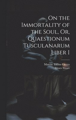 On the Immortality of the Soul, Or, Quaestionum Tusculanarum Liber I 1