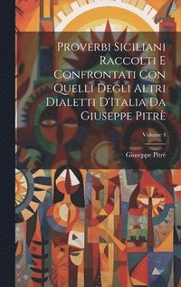 bokomslag Proverbi Siciliani Raccolti E Confrontati Con Quelli Degli Altri Dialetti D'Italia Da Giuseppe Pitr; Volume 4