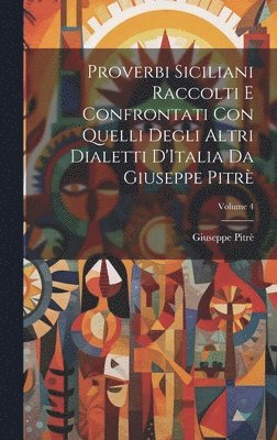 Proverbi Siciliani Raccolti E Confrontati Con Quelli Degli Altri Dialetti D'Italia Da Giuseppe Pitr; Volume 4 1