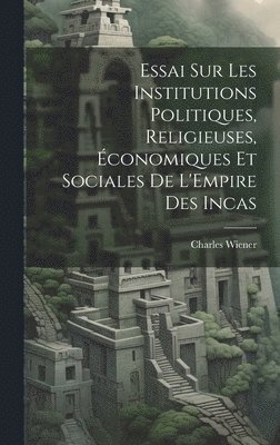 Charles Wiener - Essai Sur Les Institutions Politiques, Religieuses, Économiques Et Sociales De L'Empire Des Incas, Inbunden