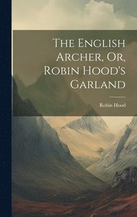 bokomslag The English Archer, Or, Robin Hood's Garland