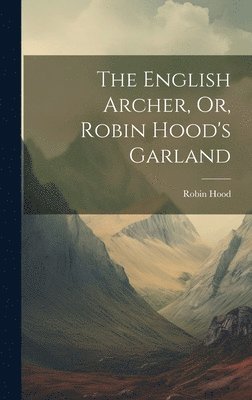 The English Archer, Or, Robin Hood's Garland 1