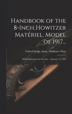 bokomslag Handbook of the 8-Inch Howitzer Matériel, Model of 1917...