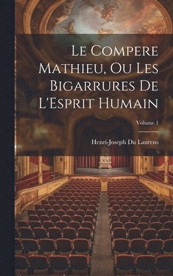 Le Compere Mathieu, Ou Les Bigarrures De L'Esprit Humain; Volume 1 1