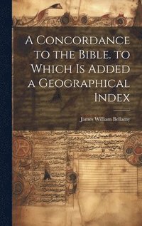 bokomslag A Concordance to the Bible. to Which Is Added a Geographical Index