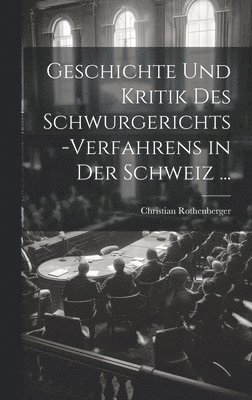 Geschichte Und Kritik Des Schwurgerichts-Verfahrens in Der Schweiz ... 1