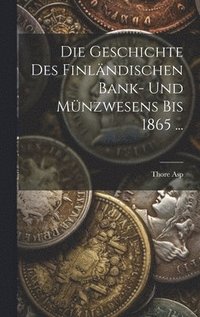 bokomslag Die Geschichte Des Finlndischen Bank- Und Mnzwesens Bis 1865 ...