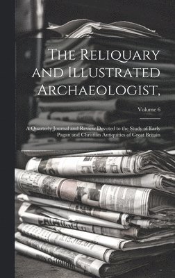 bokomslag The Reliquary and Illustrated Archaeologist,: A Quarterly Journal and Review Devoted to the Study of Early Pagan and Christian Antiquities of Great Br