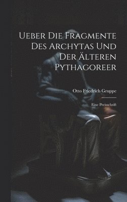 Otto Friedrich Gruppe - Ueber Die Fragmente Des Archytas Und Der Älteren Pythagoreer, Inbunden