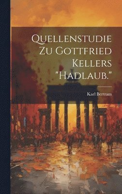 Karl Bertram - Quellenstudie Zu Gottfried Kellers "Hadlaub.", Inbunden