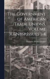 bokomslag Government of American Trade Unions, Volume 31, Issues 1-4