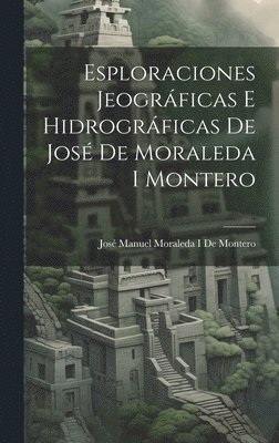 bokomslag Esploraciones Jeogrficas E Hidrogrficas De Jos De Moraleda I Montero
