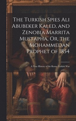 Anonymous - Turkish Spies Ali Abubeker Kaled, and Zenobia Marrita Mustapha, Or, the Mohammedan Prophet of 1854, Inbunden