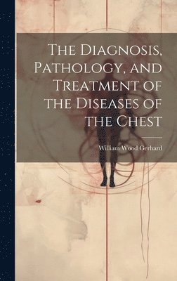 bokomslag The Diagnosis, Pathology, and Treatment of the Diseases of the Chest