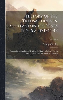 History of the Transactions in Scotland in the Years 1715-16 and 1745-46 1