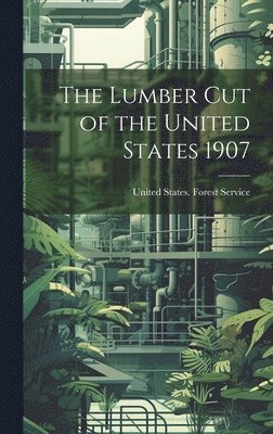 The Lumber Cut of the United States 1907 1