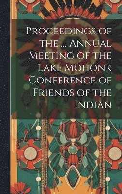 Proceedings of the ... Annual Meeting of the Lake Mohonk Conference of Friends of the Indian 1