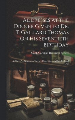 South Carolina Historical Society - Addresses at the Dinner Given to Dr. T. Gaillard Thomas On His Seventieth Birthday, Inbunden