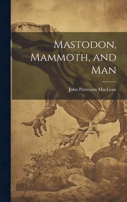 John Patterson MacLean, John Patterson Maclean - Mastodon, Mammoth, and Man, Inbunden