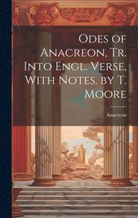 bokomslag Odes of Anacreon, Tr. Into Engl. Verse, With Notes. by T. Moore