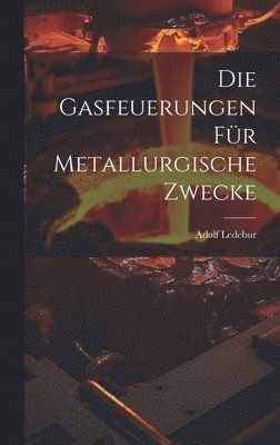 Die Gasfeuerungen Fr Metallurgische Zwecke 1