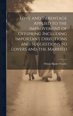 Orson Squire Fowler - Love and Parentage Applied to the Improvement of Offspring Including Important Directions and Suggestions to Lovers and the Married, Inbunden