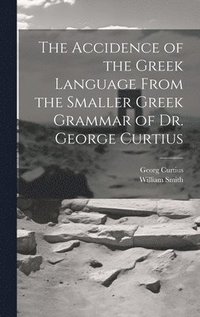 bokomslag The Accidence of the Greek Language From the Smaller Greek Grammar of Dr. George Curtius