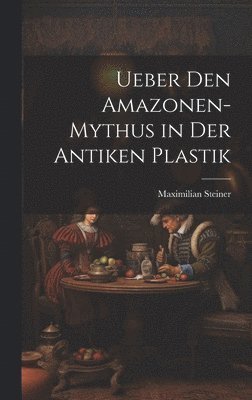 Ueber Den Amazonen-Mythus in Der Antiken Plastik 1