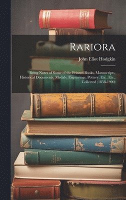 bokomslag Rariora: Being Notes of Some of the Printed Books, Manuscripts, Historical Documents, Medals, Engravings, Pottery, Etc., Etc., Collected (1858-1900)